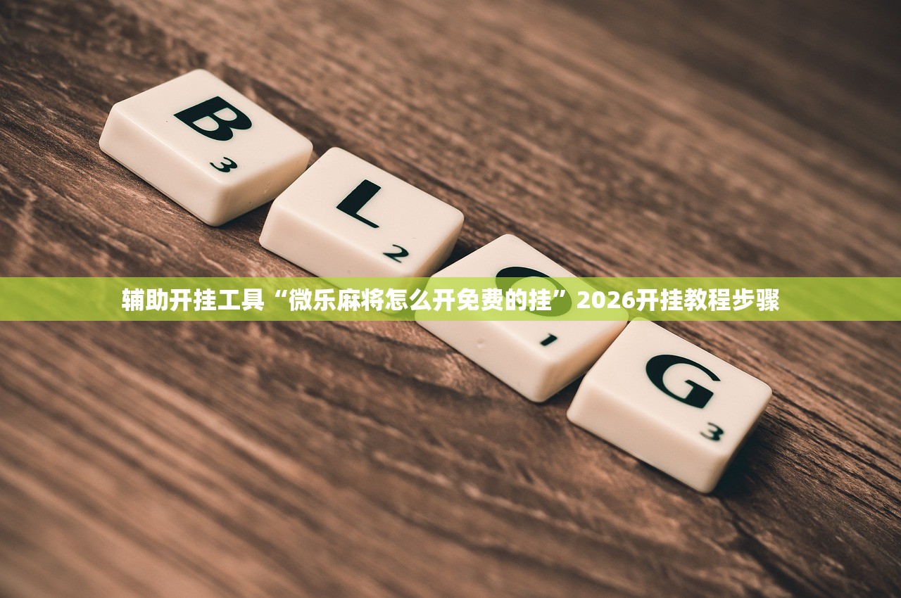辅助开挂工具“微乐麻将怎么开免费的挂”2026开挂教程步骤