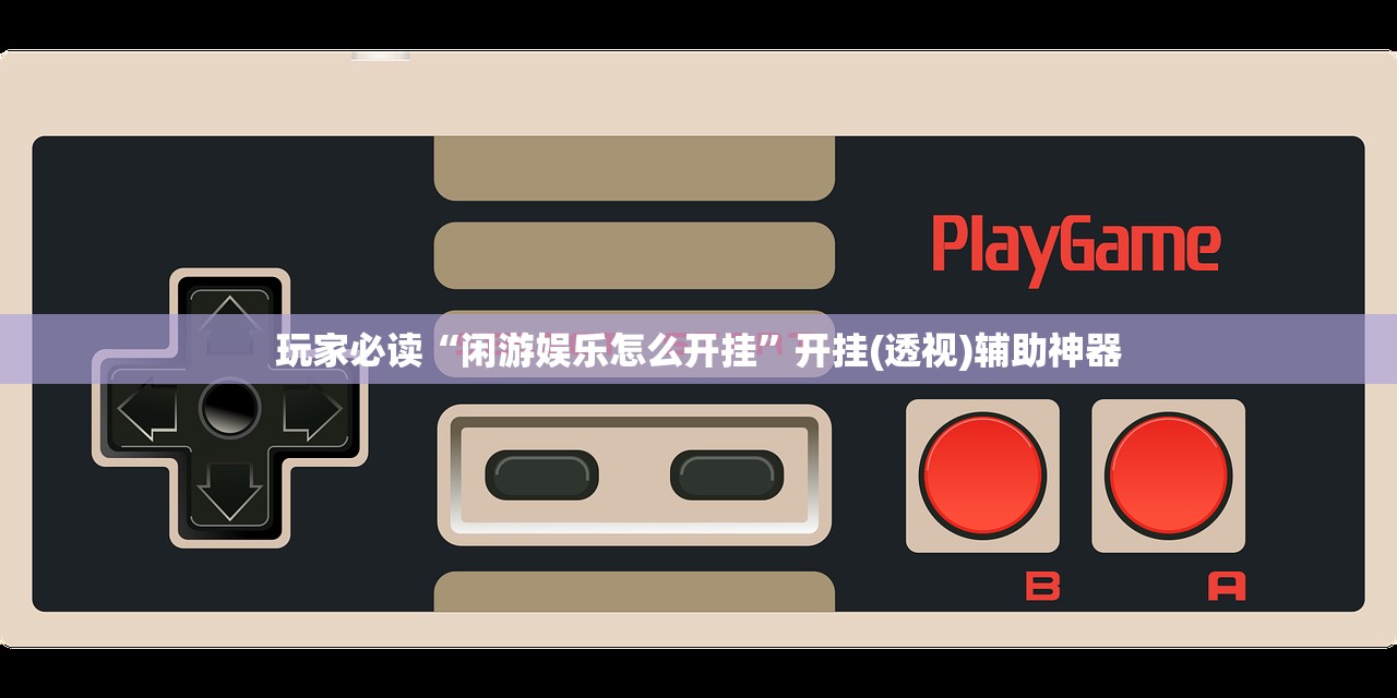 玩家必读“闲游娱乐怎么开挂”开挂(透视)辅助神器