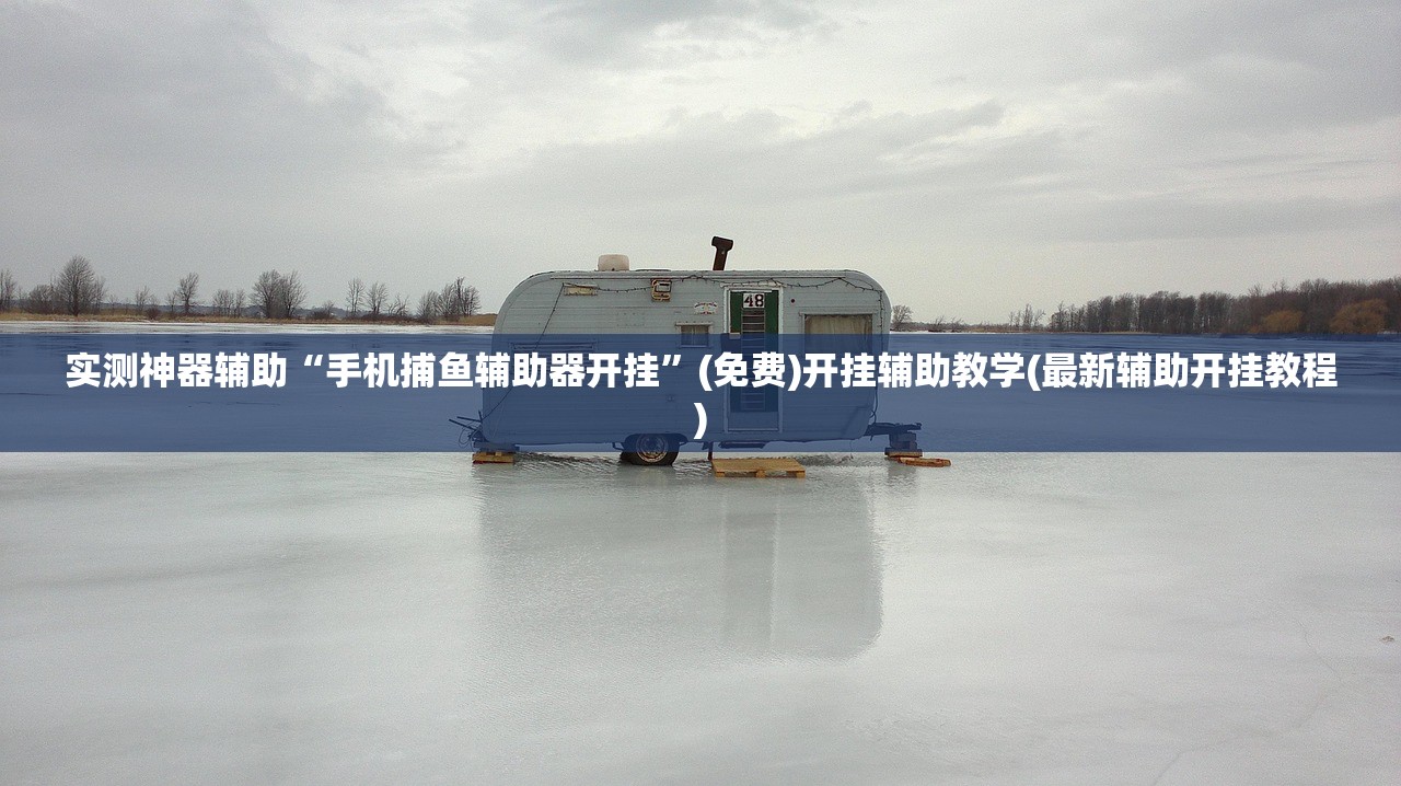 实测神器辅助“手机捕鱼辅助器开挂”(免费)开挂辅助教学(最新辅助开挂教程)