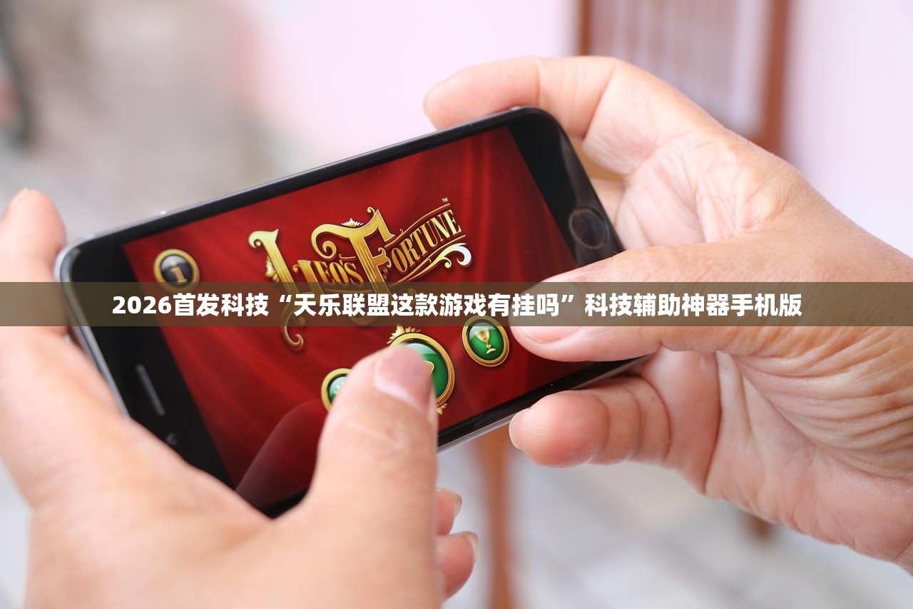 2026首发科技“天乐联盟这款游戏有挂吗”科技辅助神器手机版